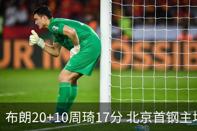 布朗20+10周琦17分 北京首钢主场力克广东两连胜